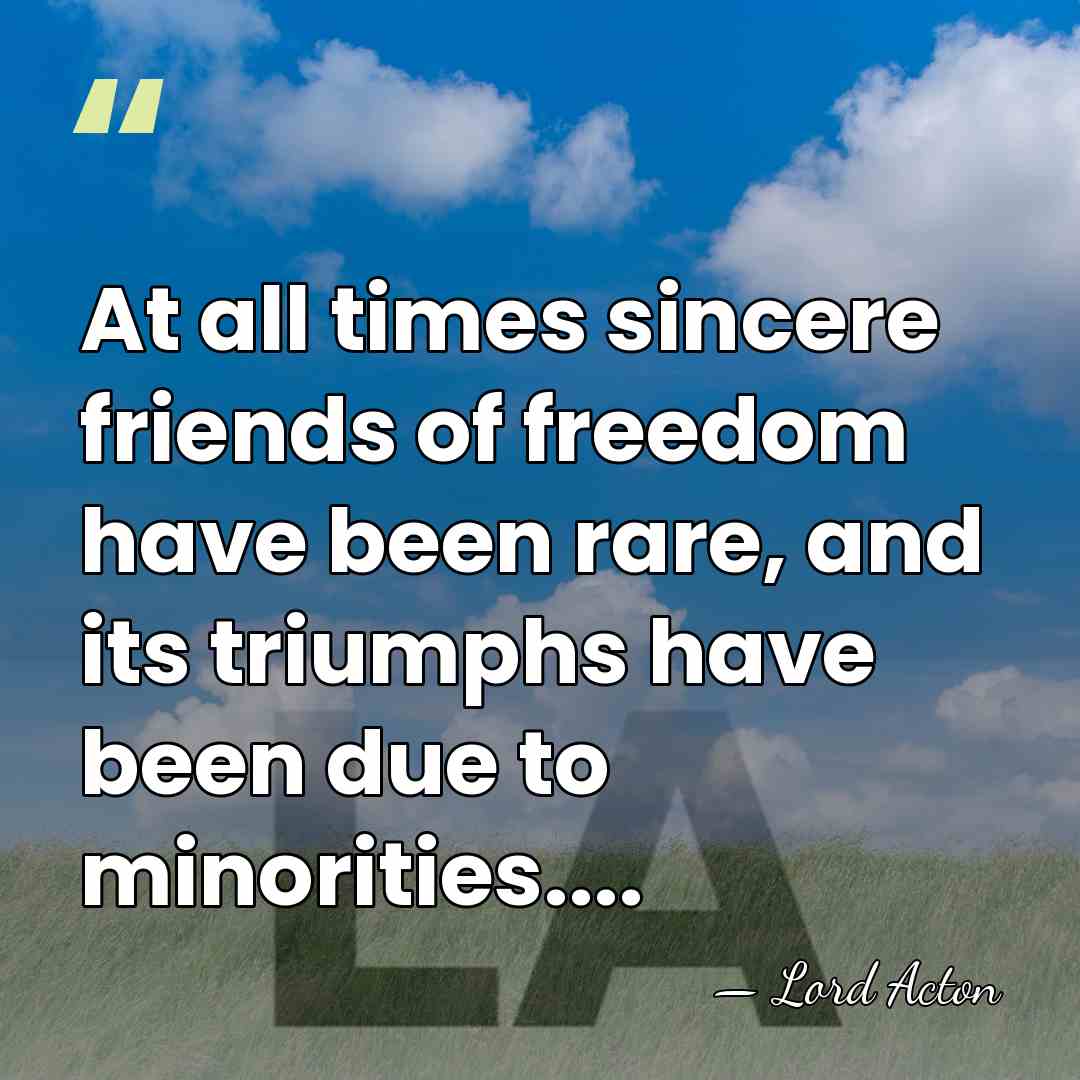 At all times sincere friends of freedom have been rare, and its&hellip; - Lord Acton