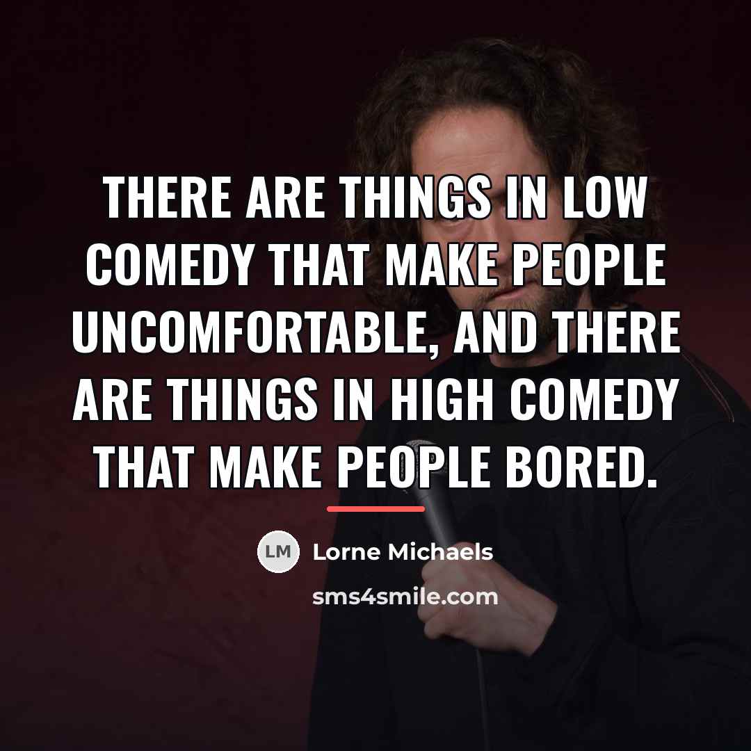 “There are things in low comedy that make people uncomfortable,…” quote by Lorne Michaels