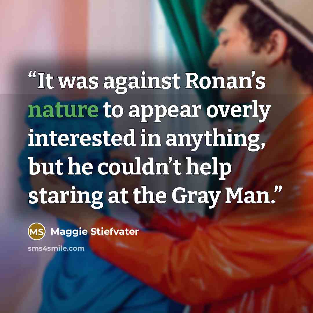 “It was against Ronan’s nature to appear overly interested in anything, but he couldn’t help staring at the Gray Man.” quote by Maggie Stiefvater