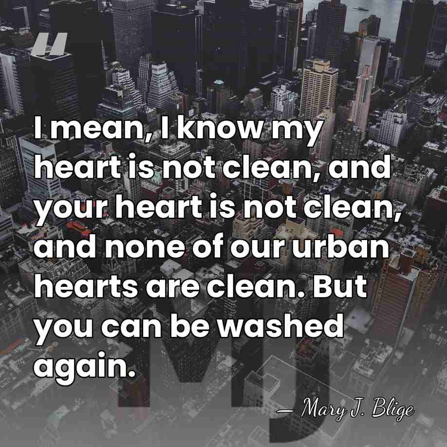 I mean, I know my heart is not clean, and your heart&hellip; - Mary J. Blige