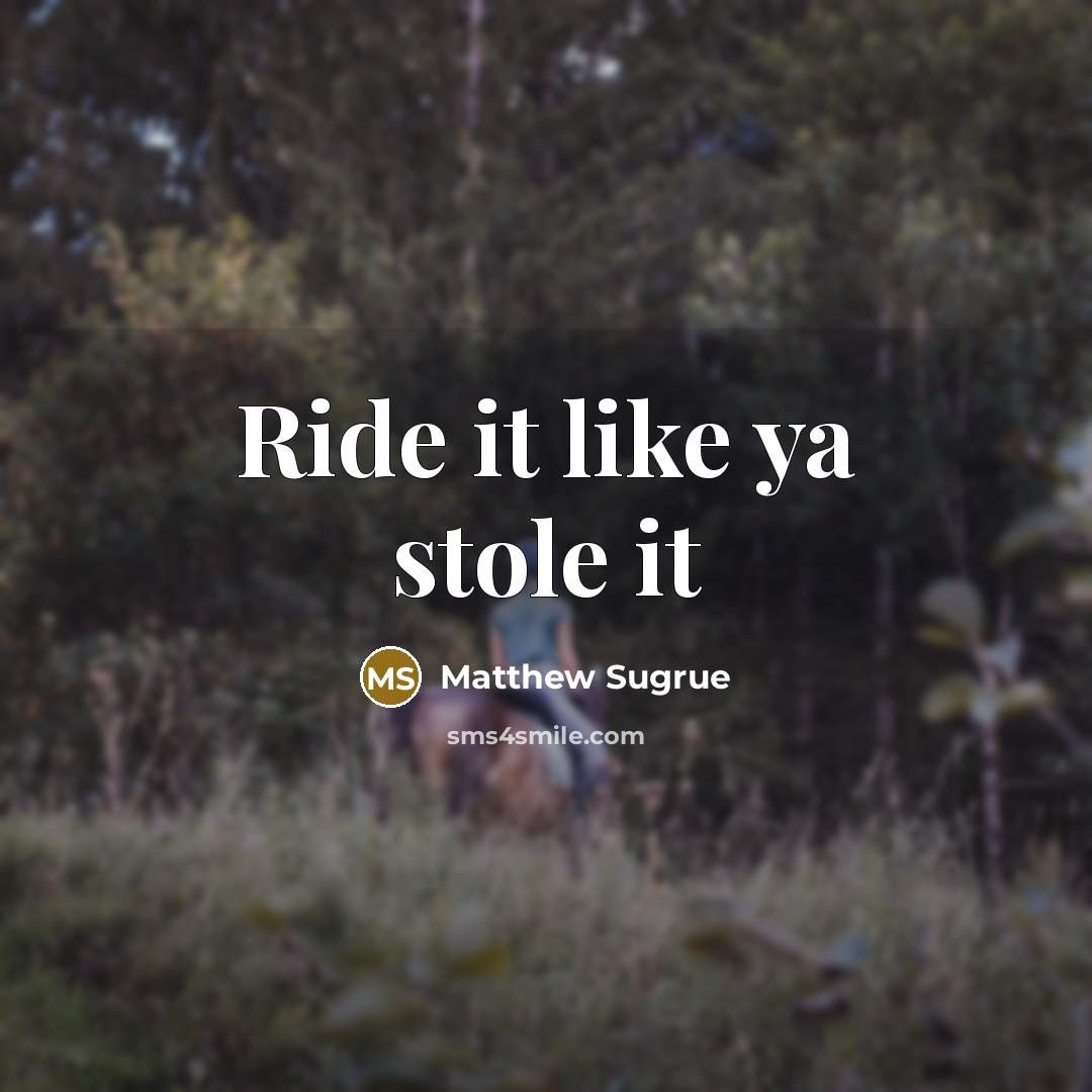 “Ride it like ya stole it” quote by Matthew Sugrue