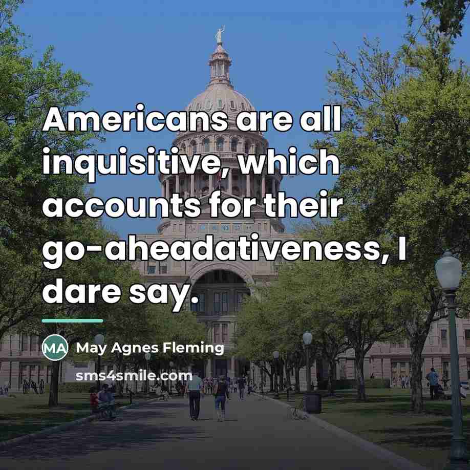 “Americans are all inquisitive, which accounts for their go-aheadativeness, I…” quote by May Agnes Fleming