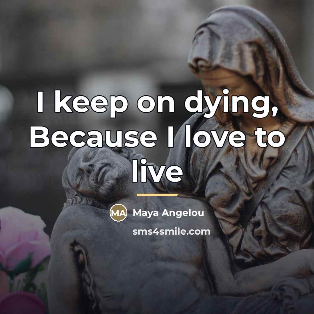 “I keep on dying, Because I love to live…” quote by Maya Angelou