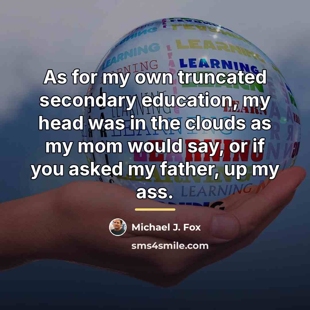 “As for my own truncated secondary education, my head was…” quote by Michael J. Fox