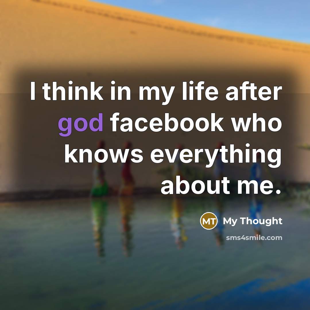 “I think in my life after god facebook who knows…” quote by My Thought