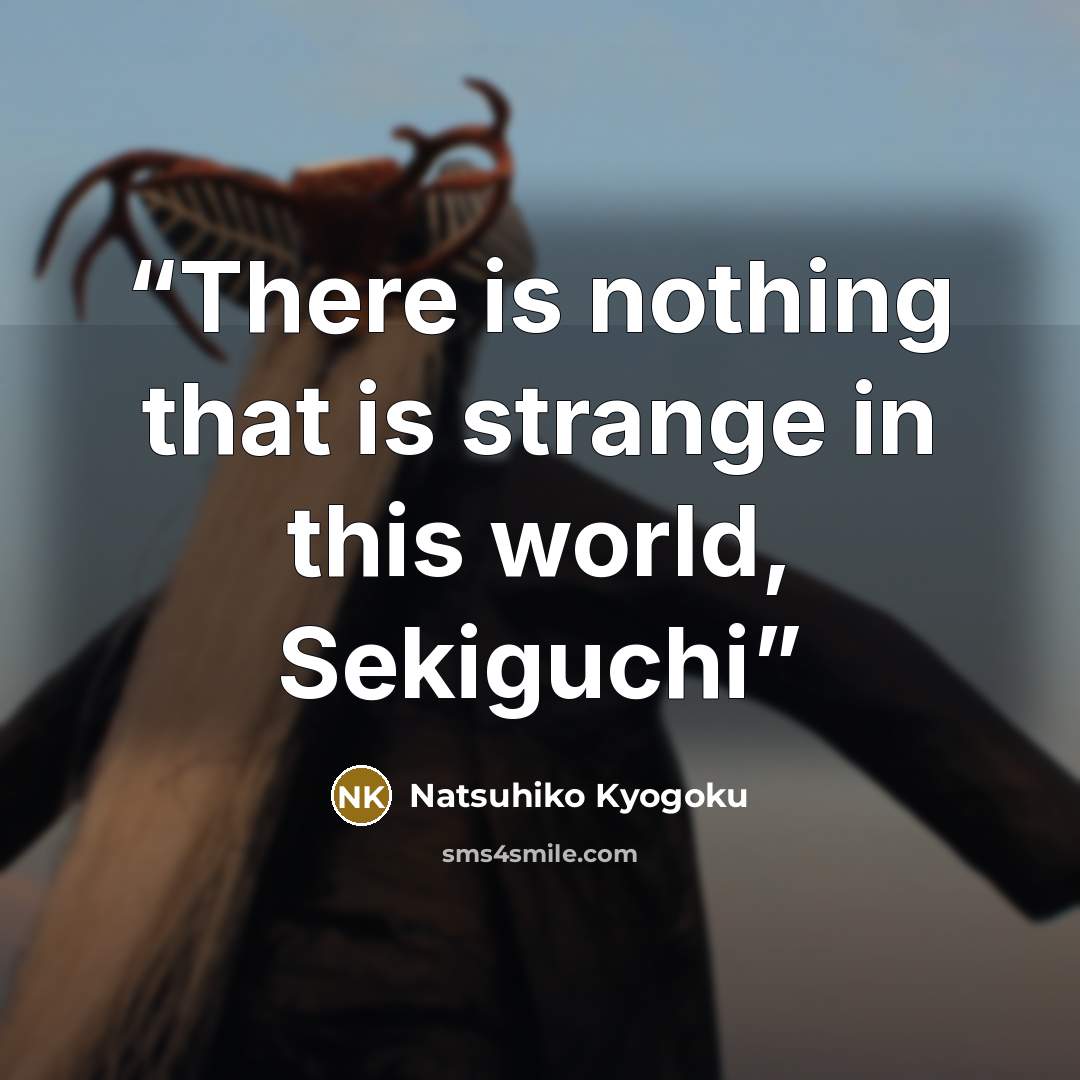 “There is nothing that is strange in this world, Sekiguchi” quote by Natsuhiko Kyogoku