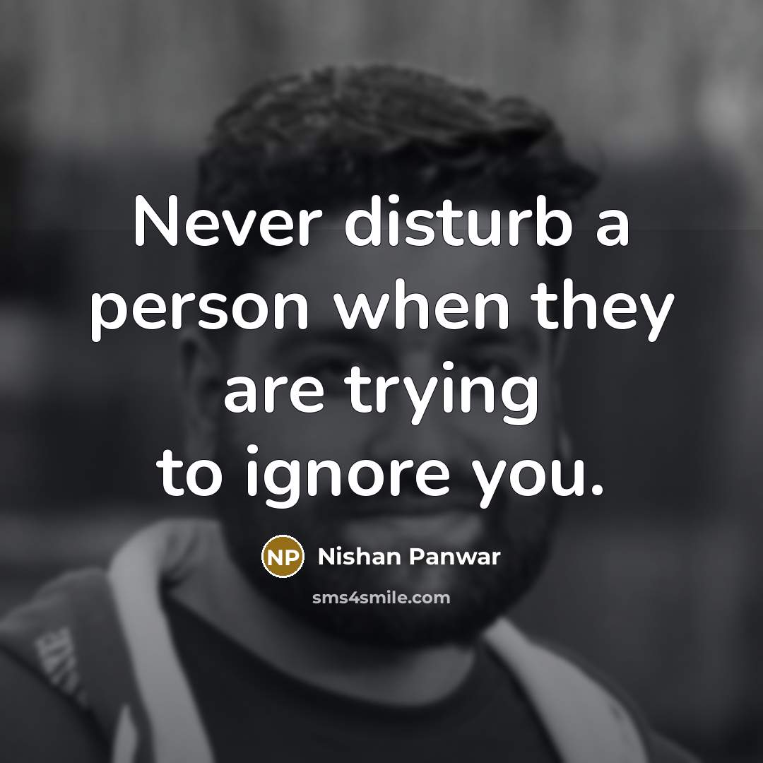 “Never disturb a person when they are trying to ignore…” quote by Nishan Panwar