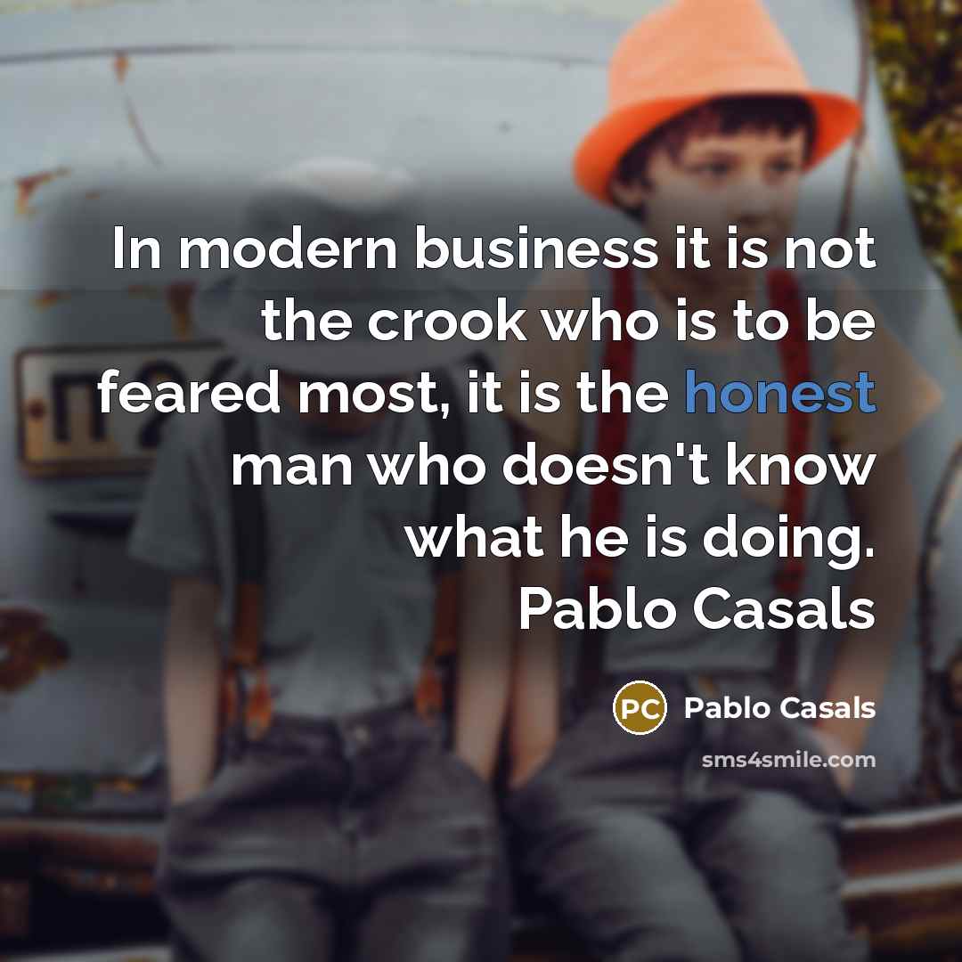 “In modern business it is not the crook who is…” quote by Pablo Casals