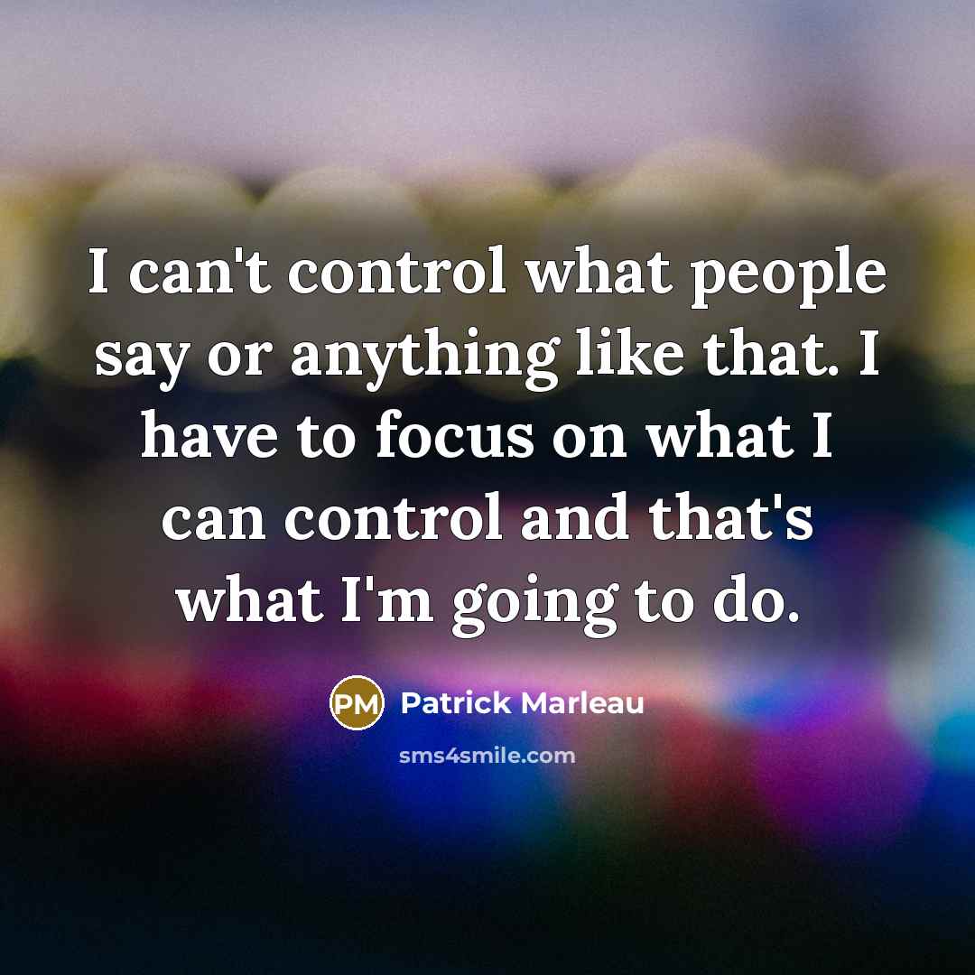 “I can't control what people say or anything like that. I have to focus on what I can control and that's what I'm going to do.” quote by Patrick Marleau
