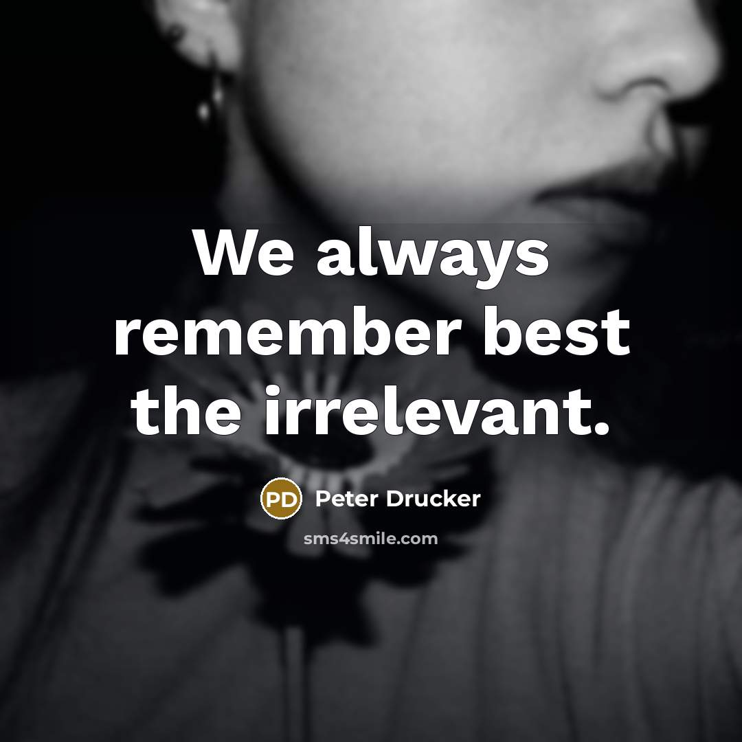 “We always remember best the irrelevant.” quote by Peter Drucker