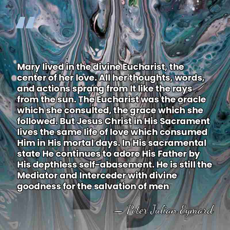 Mary lived in the divine Eucharist, the center of her love. All&hellip; - Peter Julian Eymard