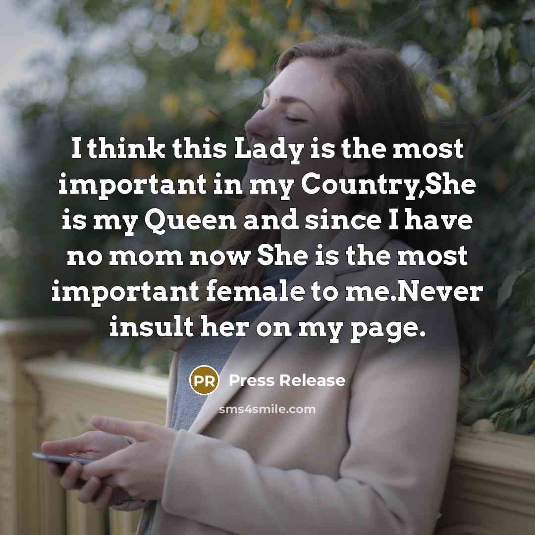 “I think this Lady is the most important in my Country,She is my Queen and since I have no mom now She is the most important female to me.Never insult her on my page.” quote by Press Release