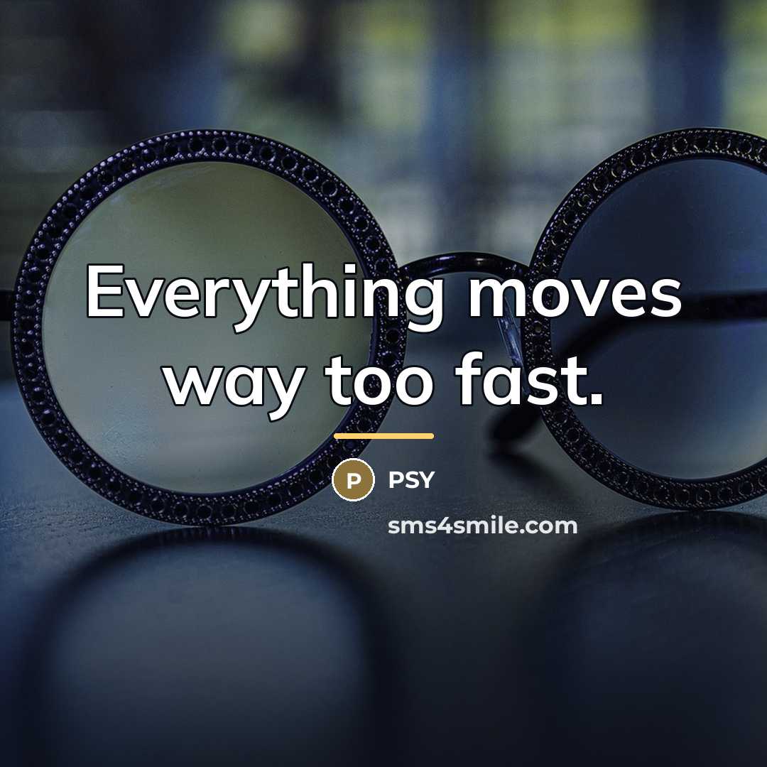 “Everything moves way too fast.…” quote by PSY