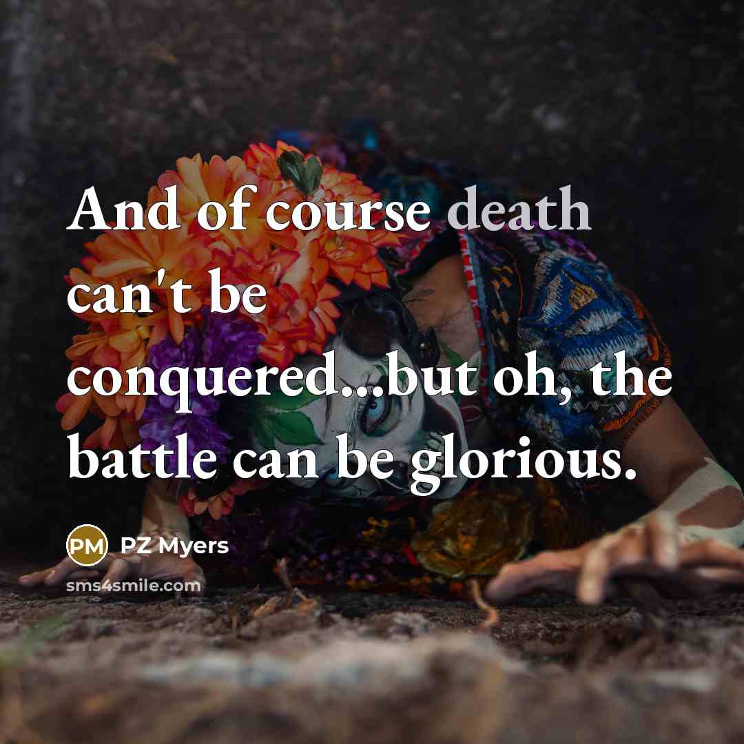 “And of course death can't be conquered...but oh, the battle…” quote by PZ Myers