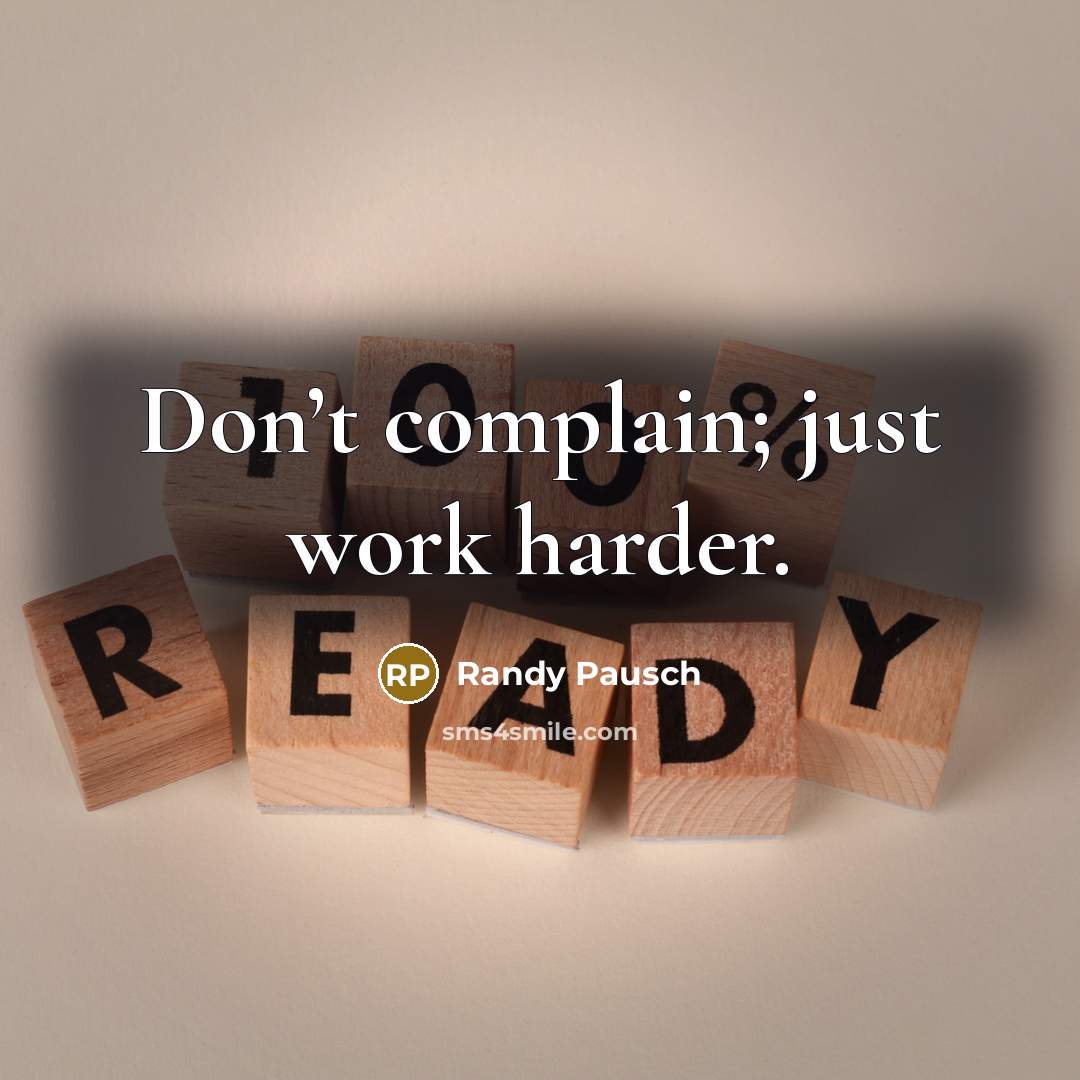 “Don’t complain; just work harder.…” quote by Randy Pausch