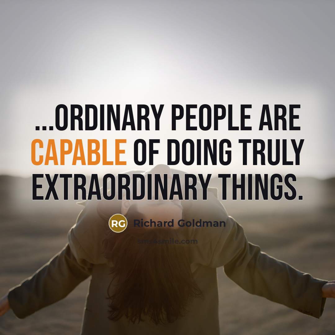 “...ordinary people are capable of doing truly extraordinary things.” quote by Richard Goldman