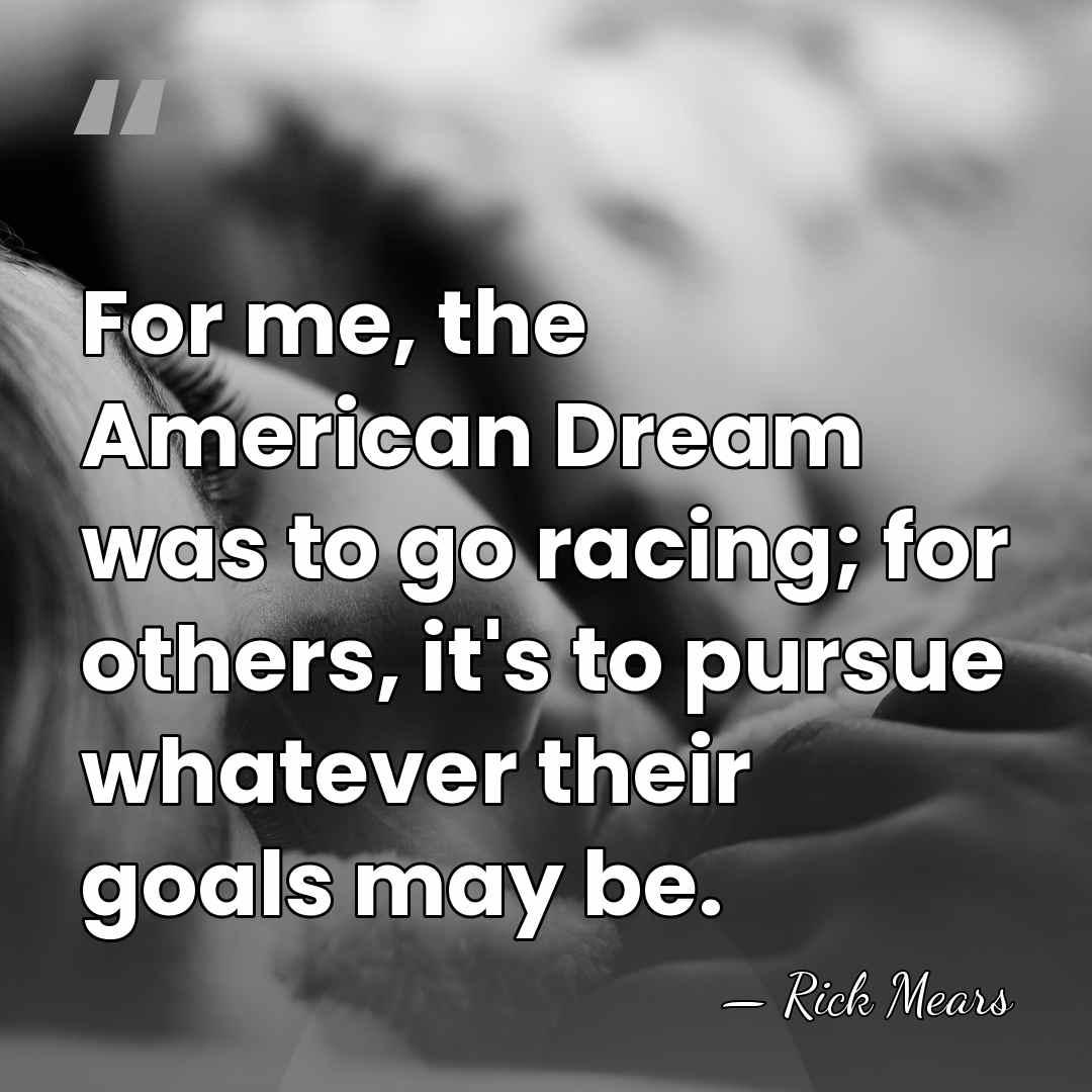 For me, the American Dream was to go racing; for others, it's&hellip; - Rick Mears