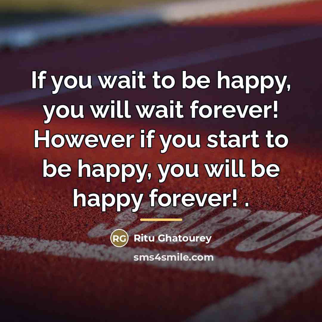 “If you wait to be happy, you will wait forever!…” quote by Ritu Ghatourey