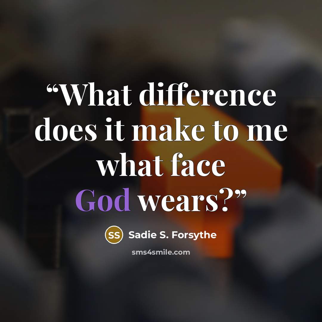 “What difference does it make to me what face God wears?” quote by Sadie S. Forsythe