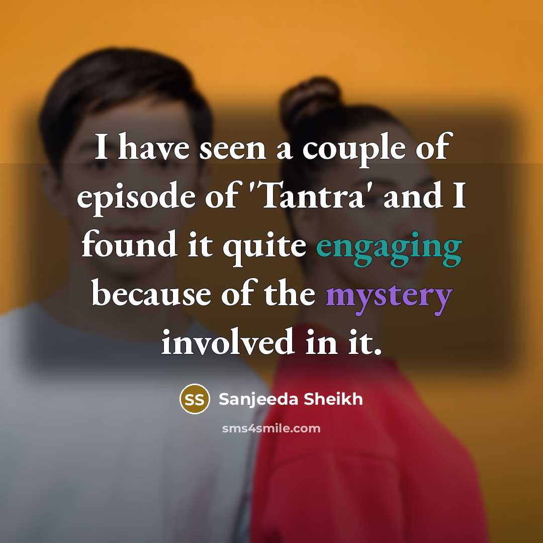 “I have seen a couple of episode of 'Tantra' and…” quote by Sanjeeda Sheikh