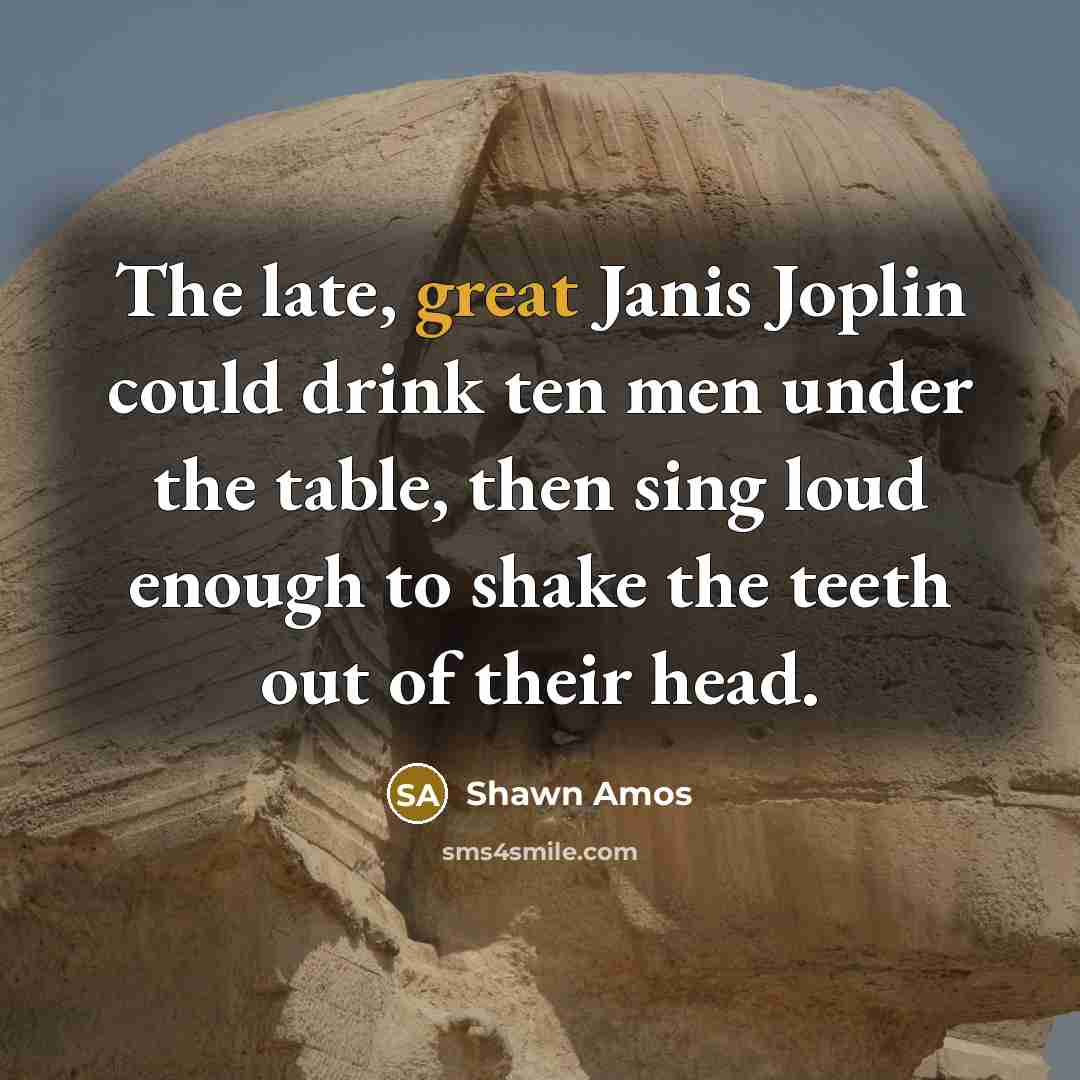 “The late, great Janis Joplin could drink ten men under…” quote by Shawn Amos