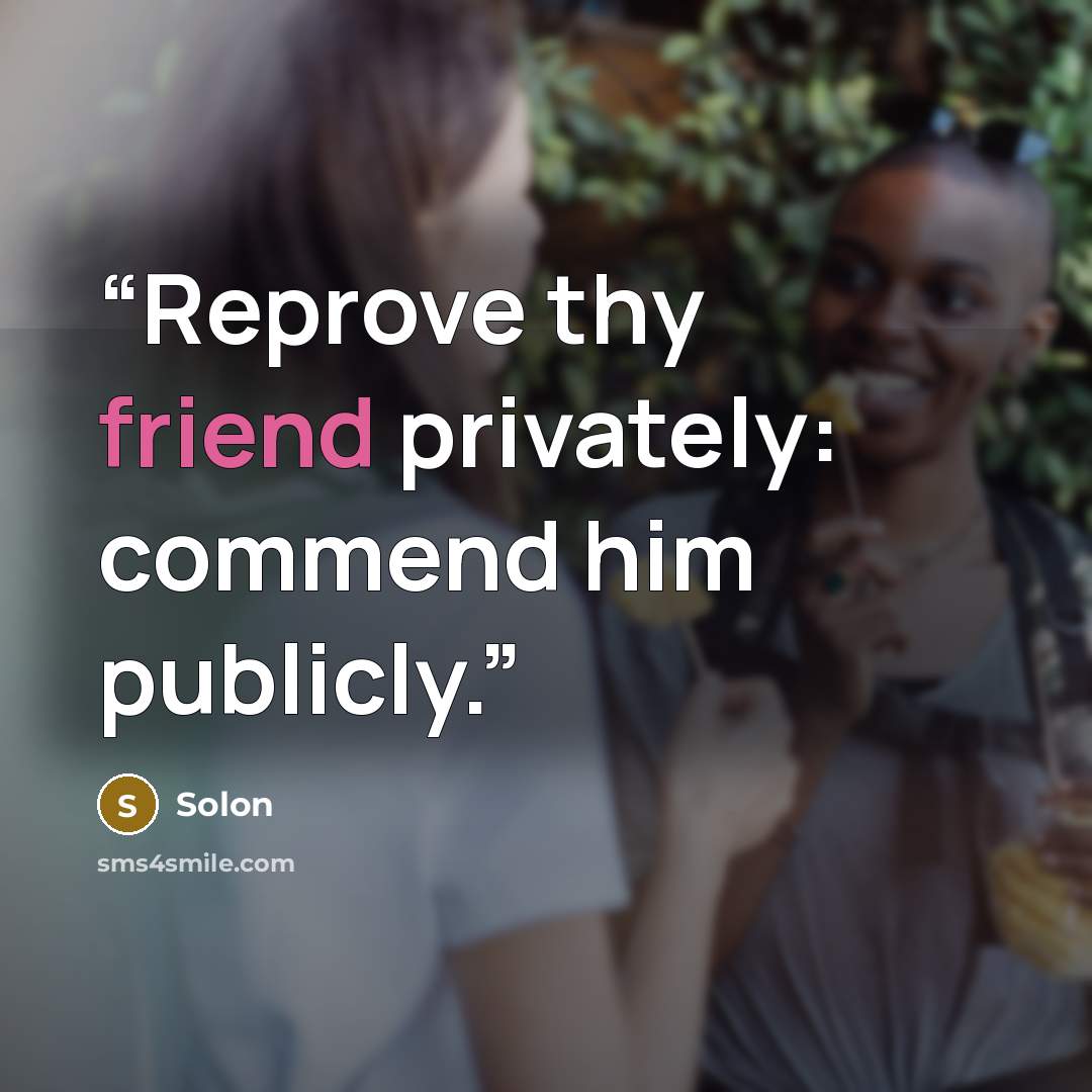 “Reprove thy friend privately: commend him publicly.” quote by Solon