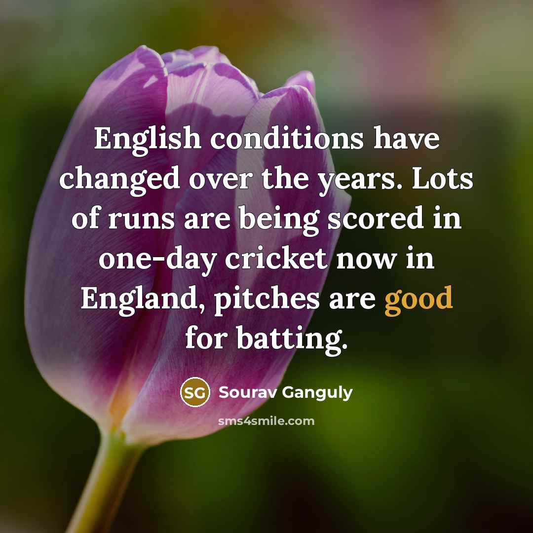 “English conditions have changed over the years. Lots of runs…” quote by Sourav Ganguly