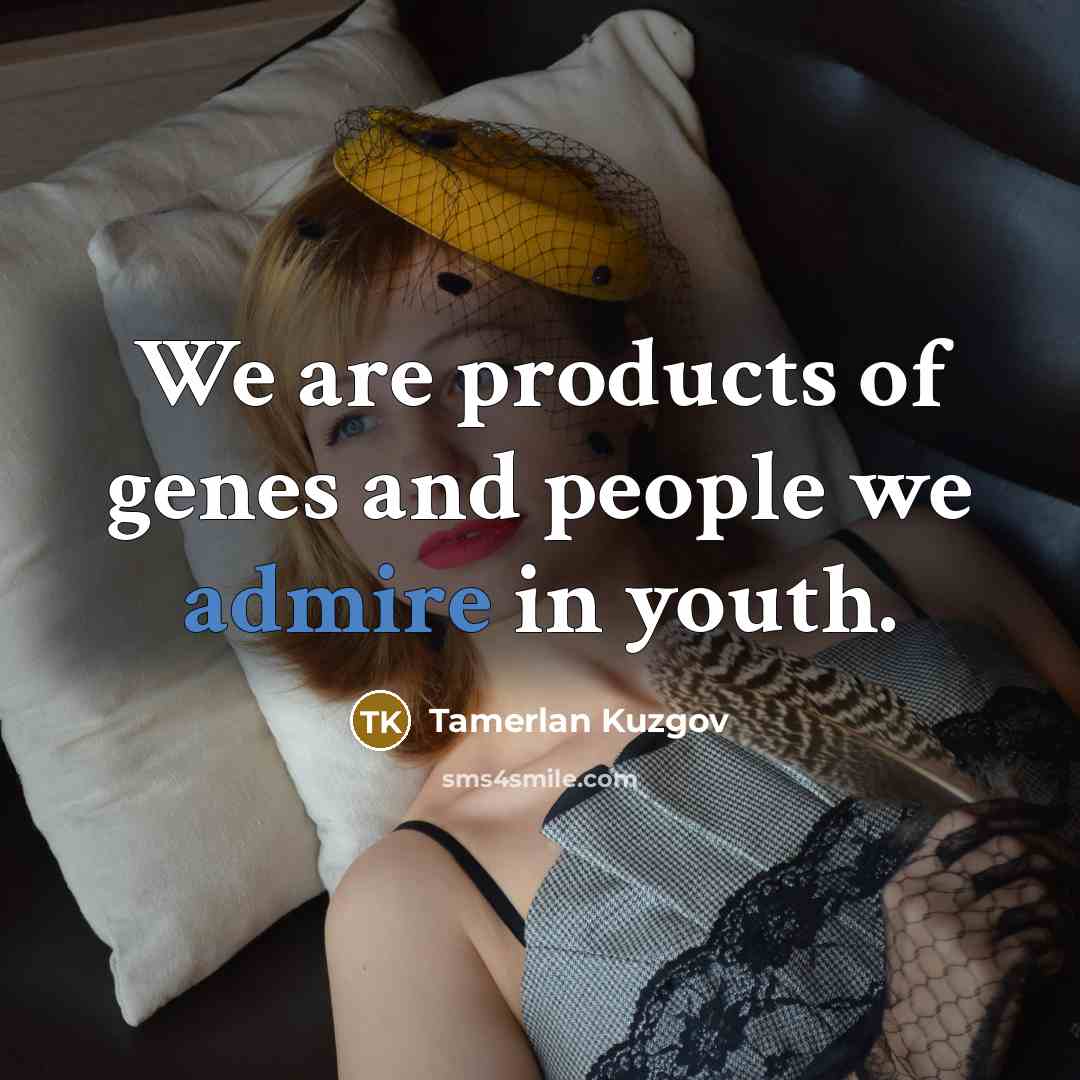 “We are products of genes and people we admire in…” quote by Tamerlan Kuzgov