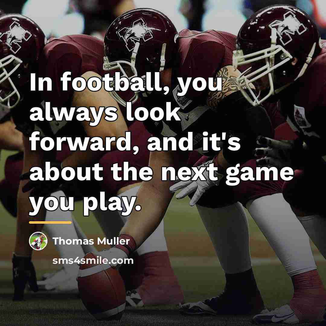 “In football, you always look forward, and it's about the…” quote by Thomas Muller