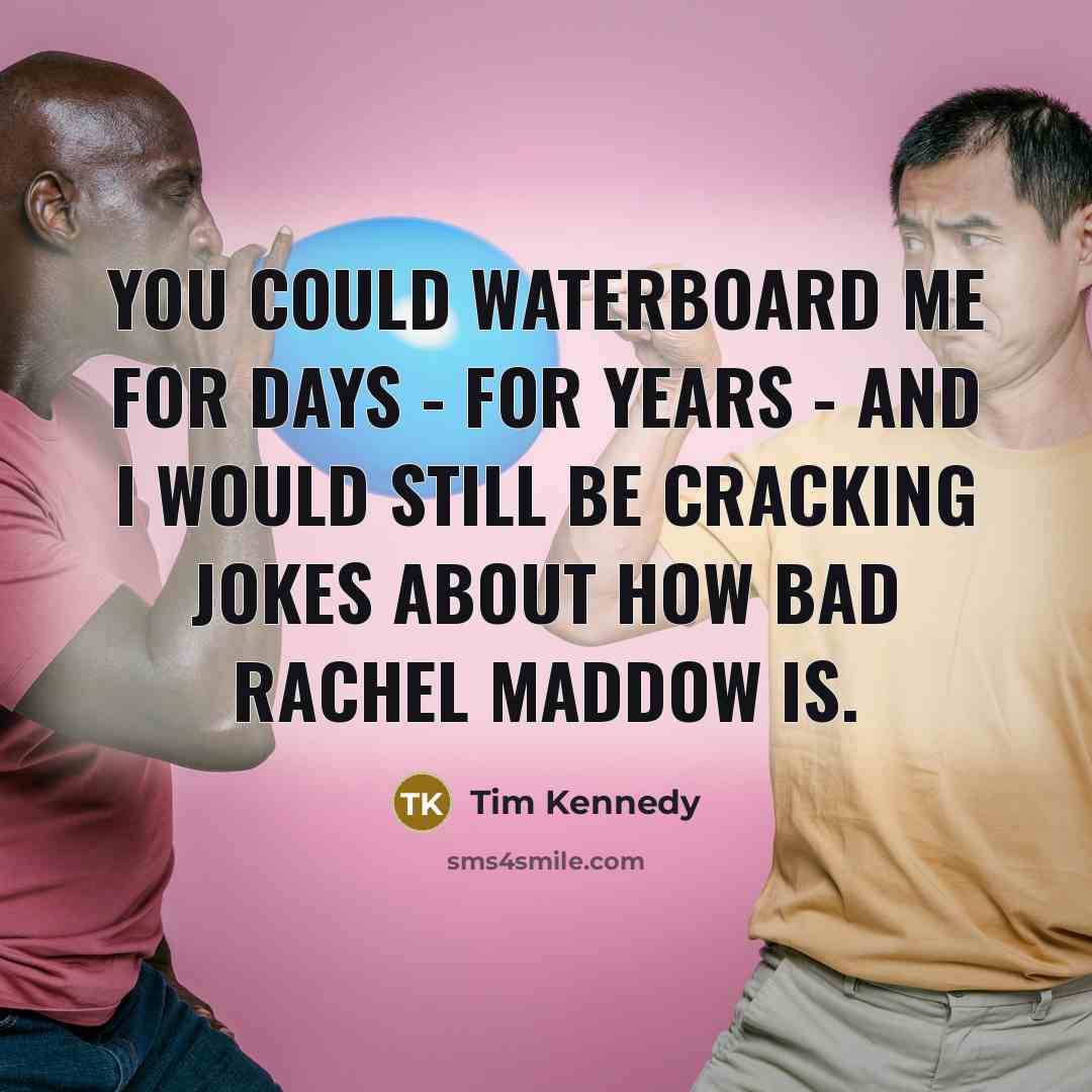 “You could waterboard me for days - for years -…” quote by Tim Kennedy