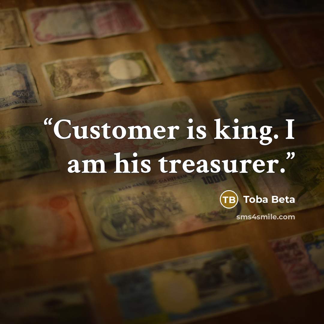 “Customer is king. I am his treasurer.” quote by Toba Beta