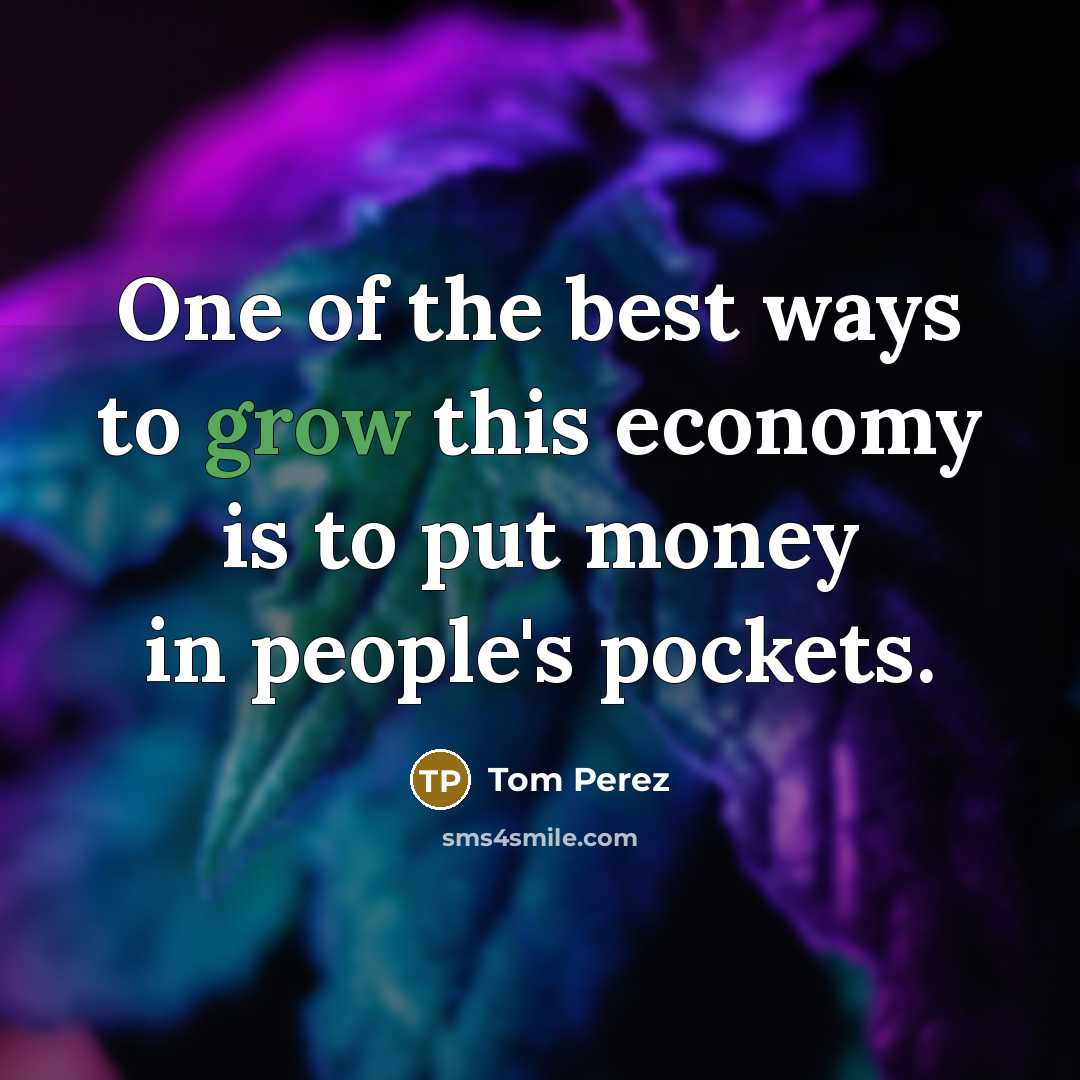 “One of the best ways to grow this economy is…” quote by Tom Perez