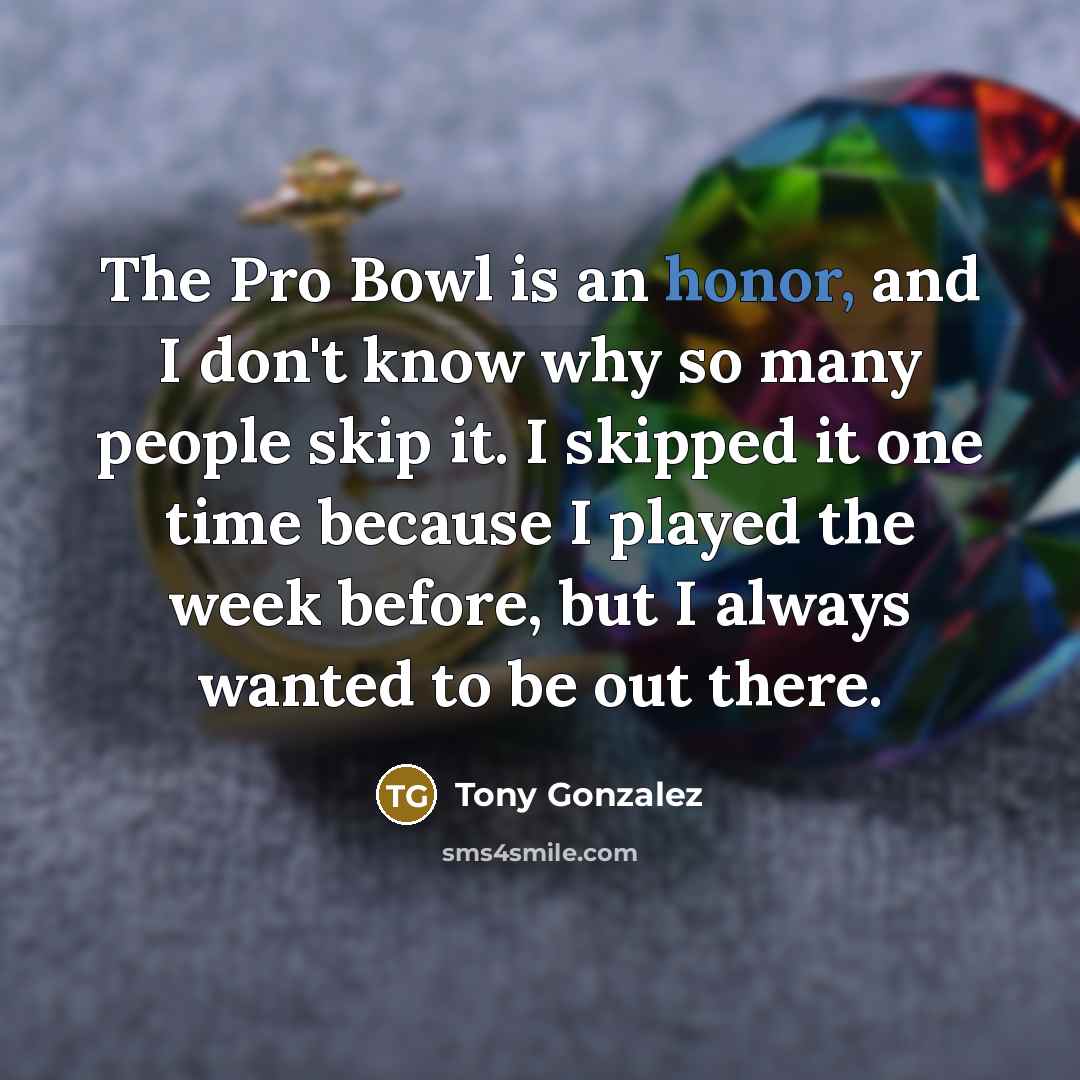 “The Pro Bowl is an honor, and I don't know…” quote by Tony Gonzalez