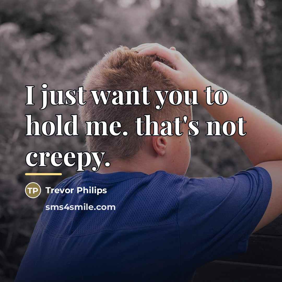 “I just want you to hold me. that's not creepy.…” quote by Trevor Philips