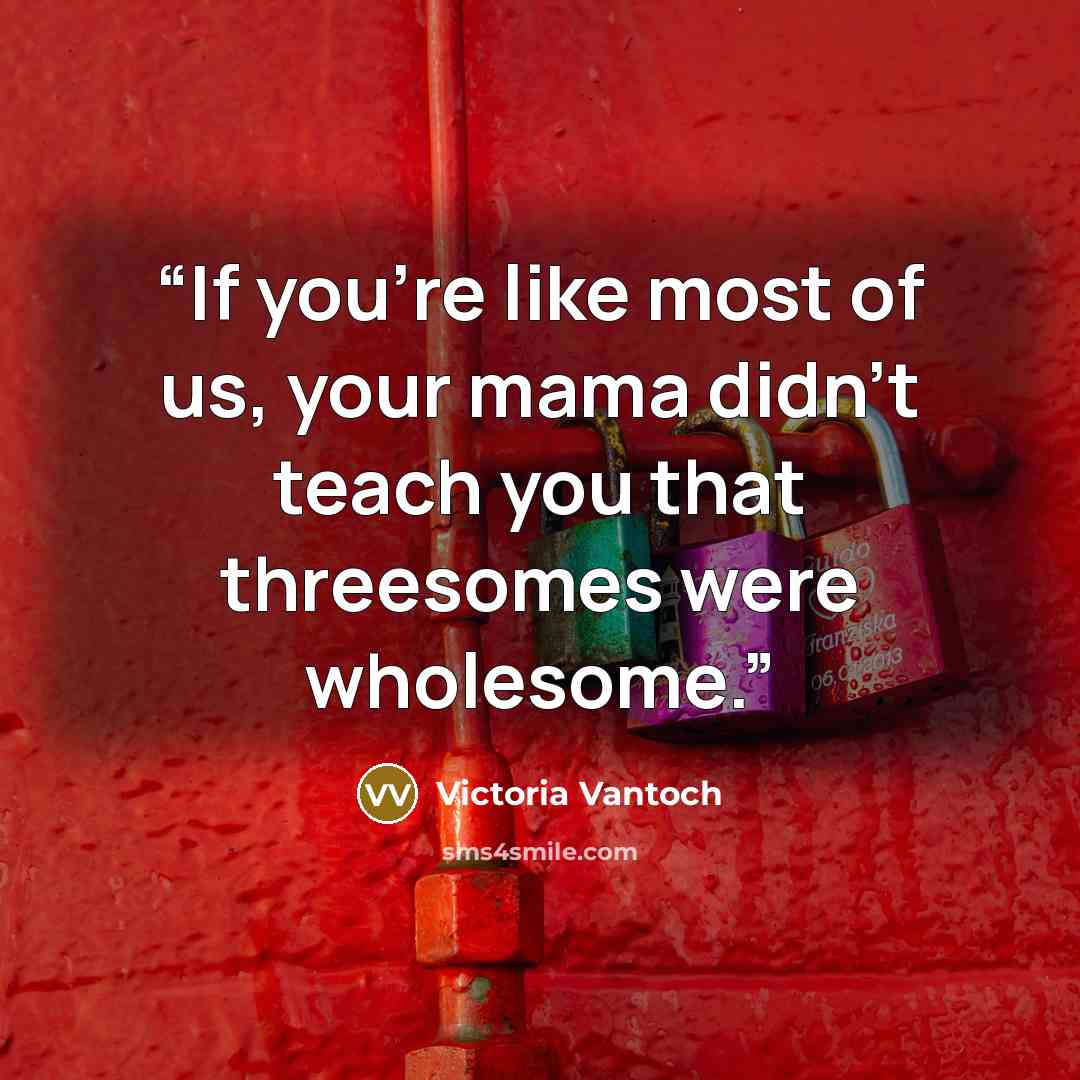 “If you’re like most of us, your mama didn’t teach you that threesomes were wholesome.” quote by Victoria Vantoch