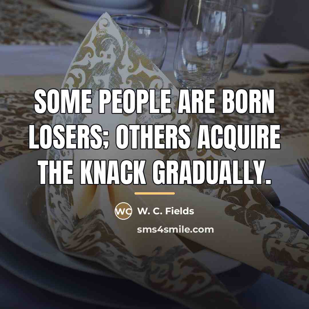 “Some people are born losers; others acquire the knack gradually.…” quote by W. C. Fields