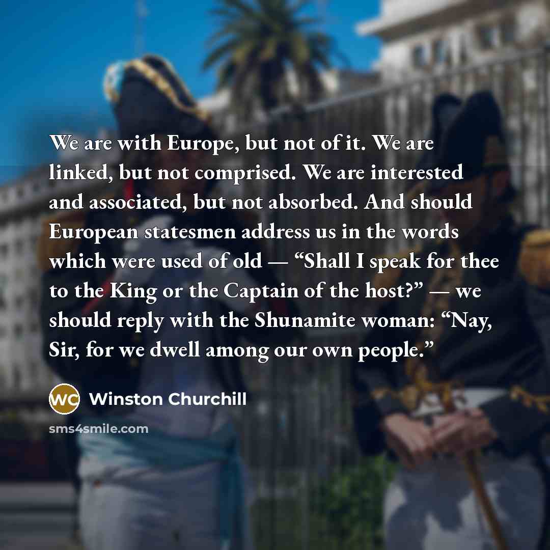 “We are with Europe, but not of it. We are…” quote by Winston Churchill