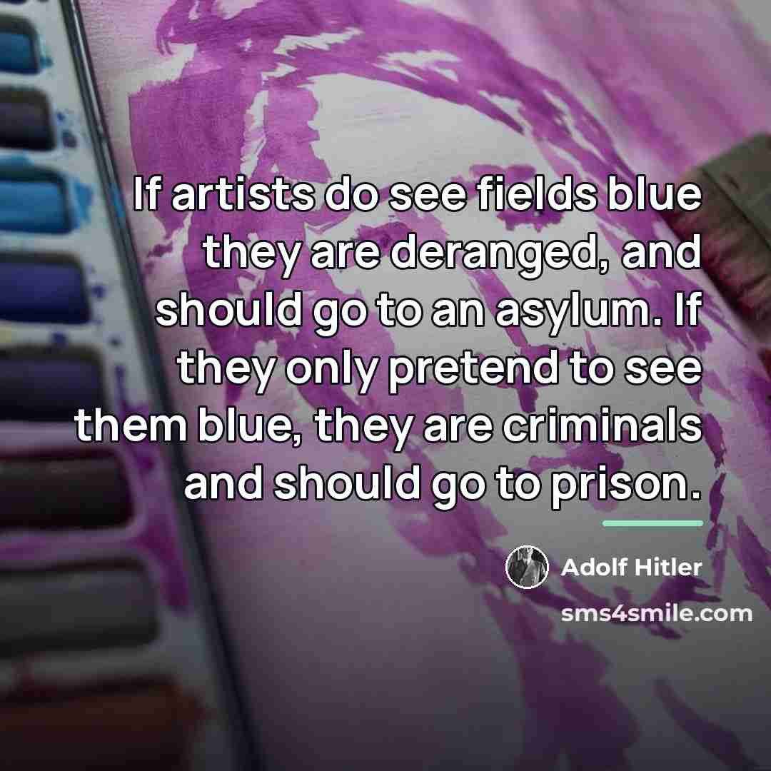 “If artists do see fields blue they are deranged, and…” quote by Adolf Hitler