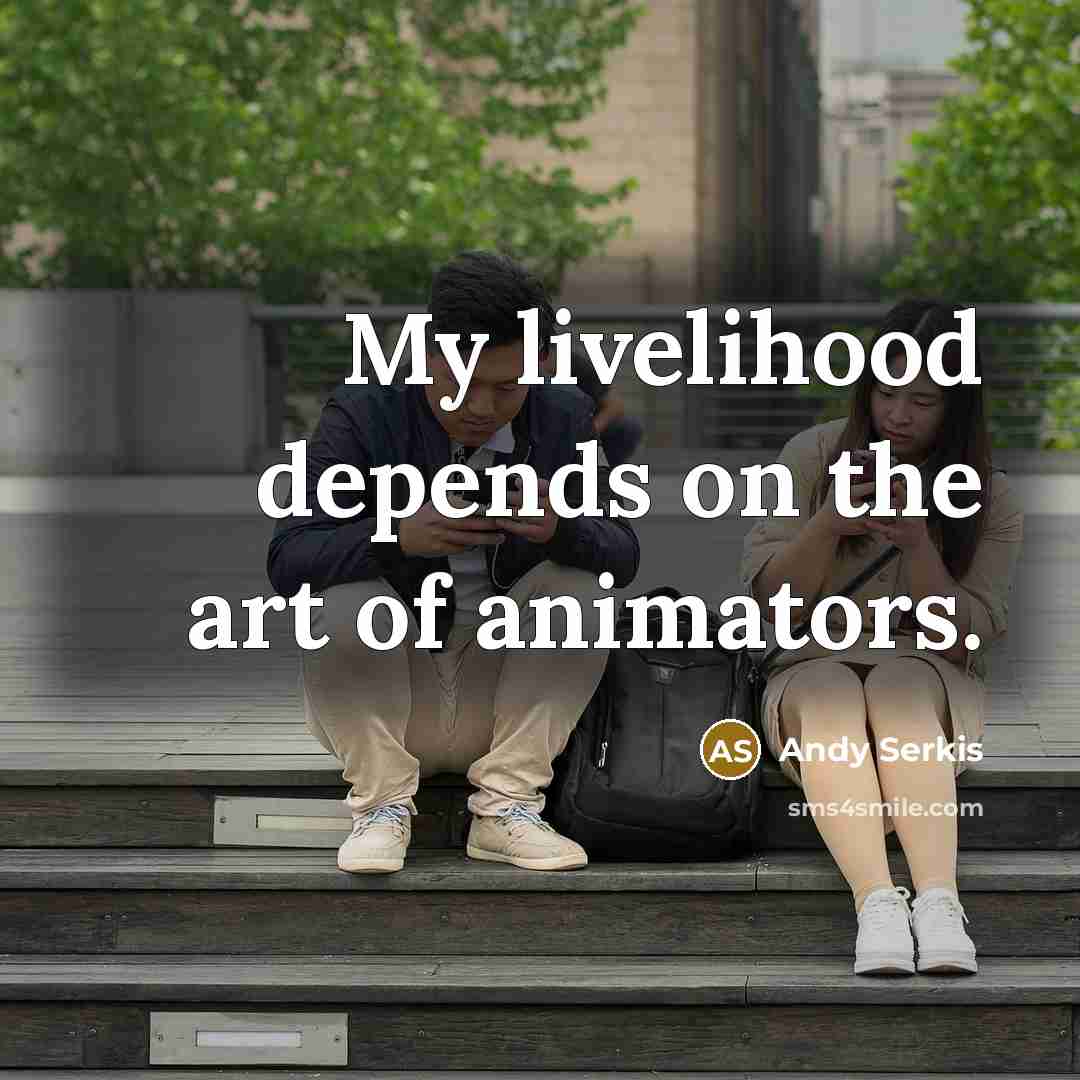 “My livelihood depends on the art of animators.…” quote by Andy Serkis