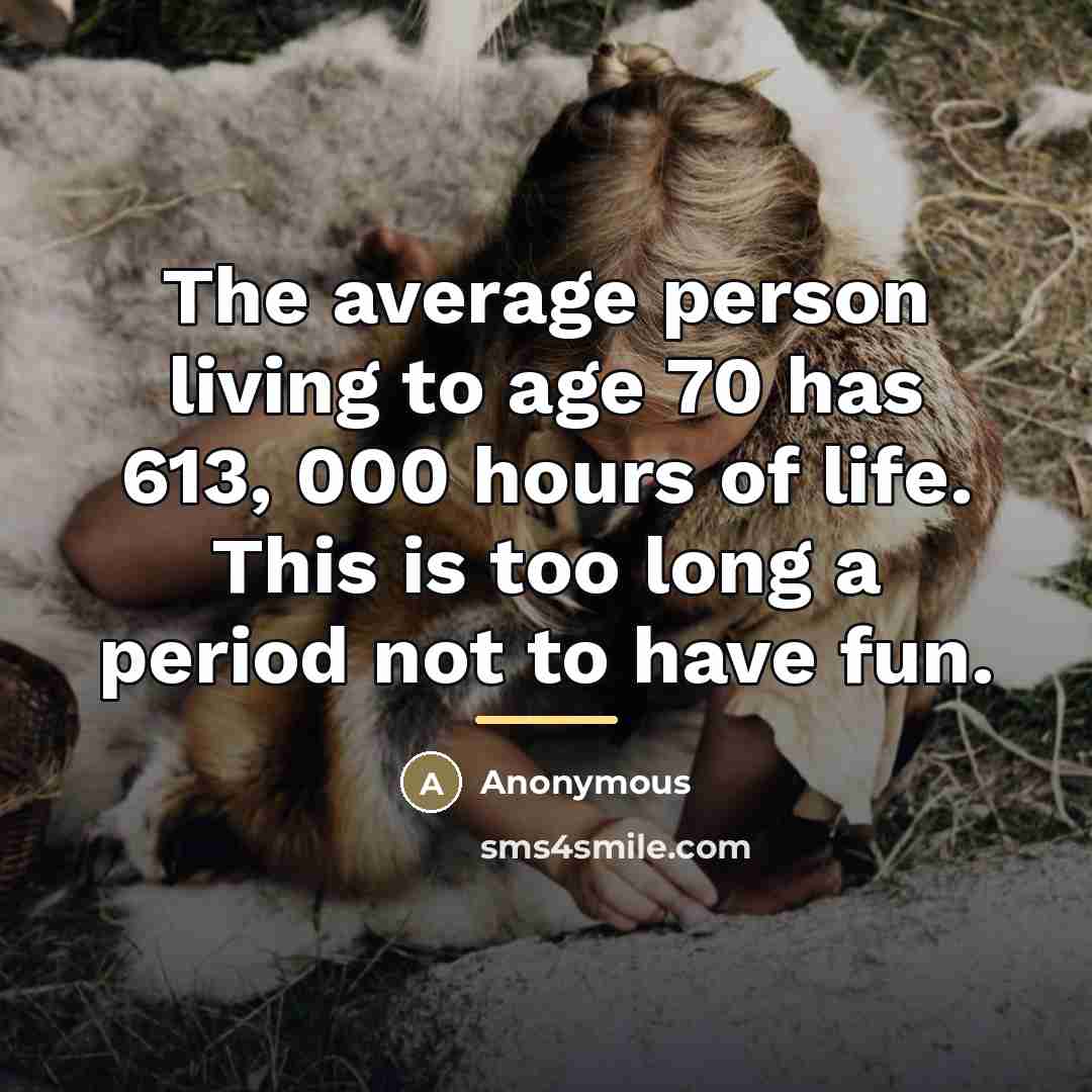 “The average person living to age 70 has 613, 000…” quote by Anonymous