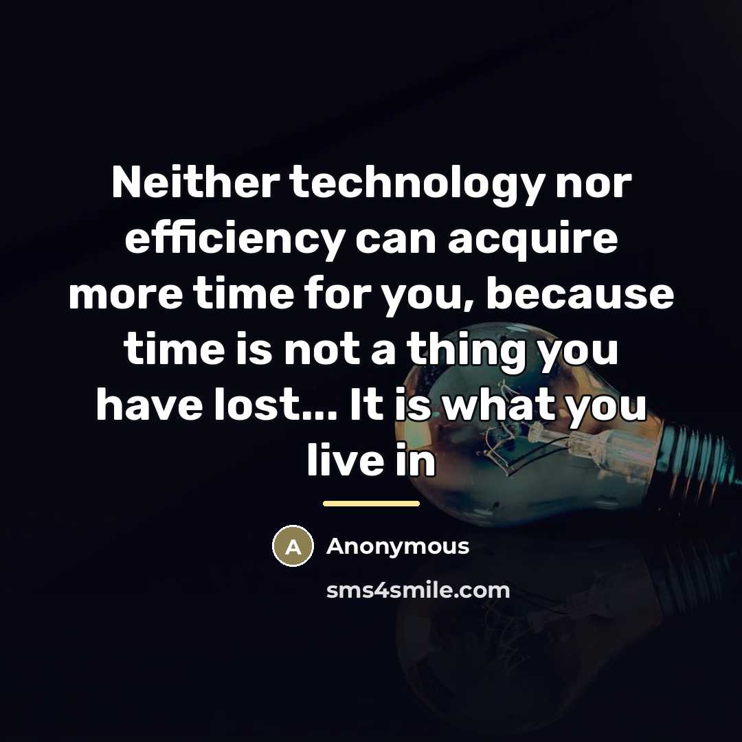 “Neither technology nor efficiency can acquire more time for you,…” quote by Anonymous