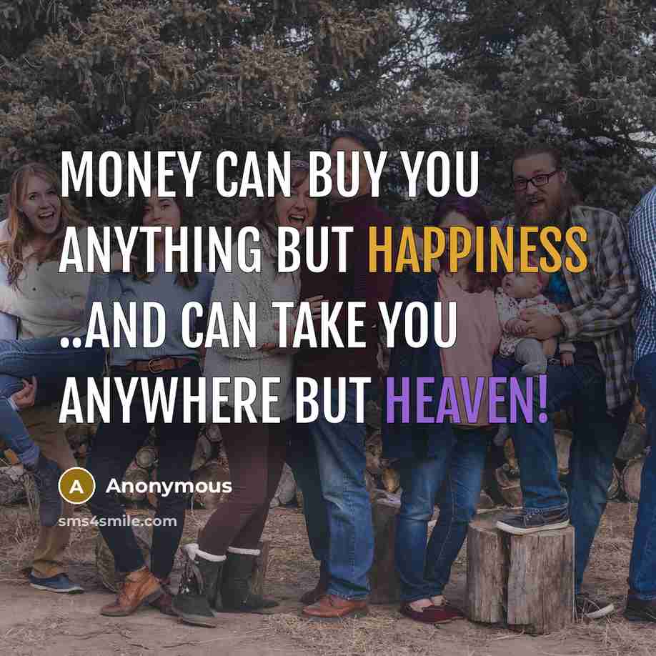 “Money can buy you anything but happiness ..and can take…” quote by Anonymous
