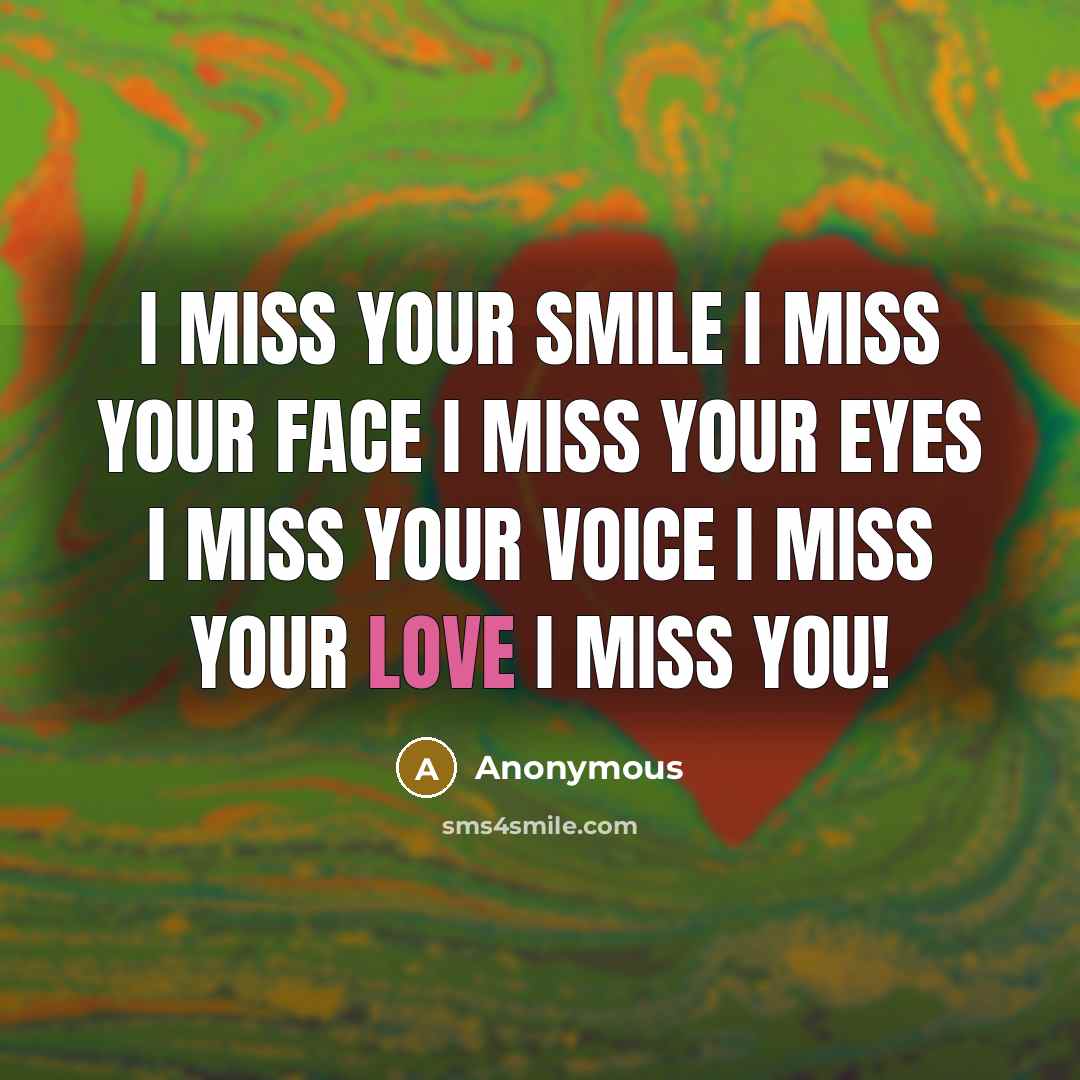 “I miss your smile I miss your face I miss your eyes I miss your voice I miss your Love I MISS YOU!” quote by Anonymous