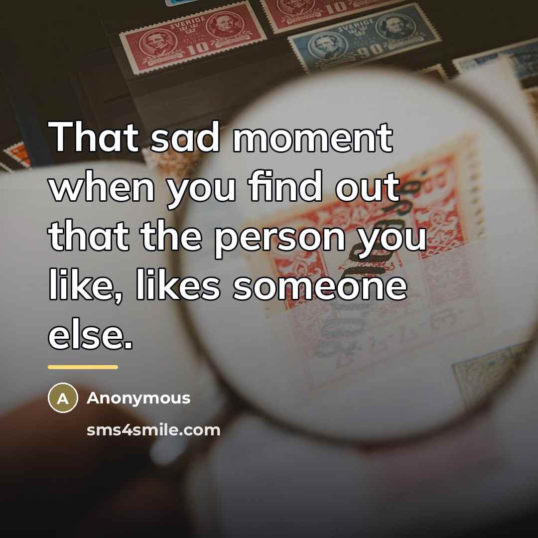 “That sad moment when you find out that the person you like, likes someone else.” quote by Anonymous