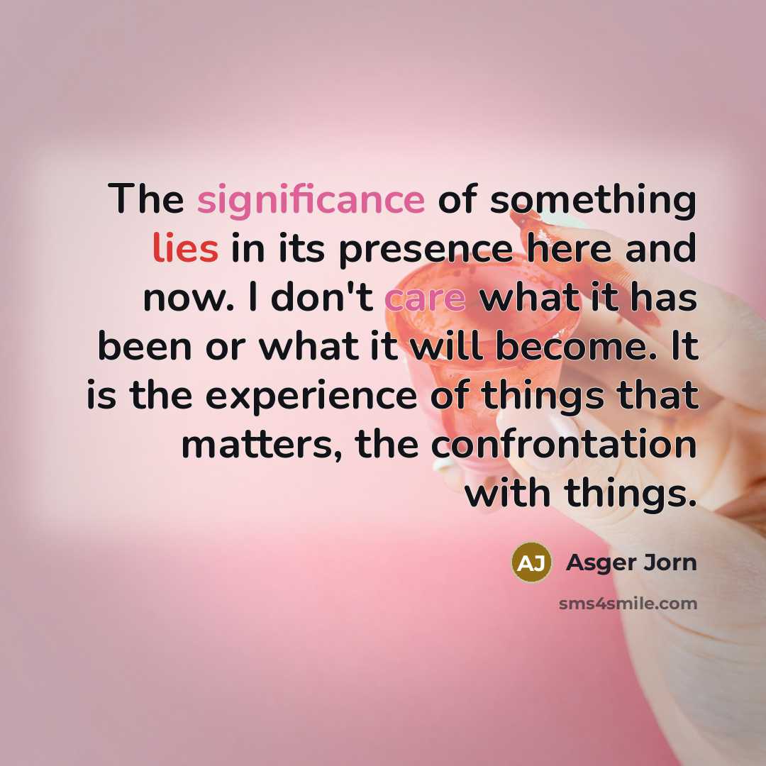 “The significance of something lies in its presence here and…” quote by Asger Jorn