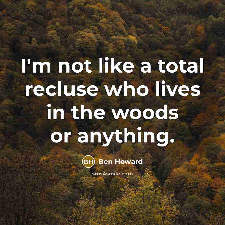 “I'm not like a total recluse who lives in the…” quote by Ben Howard