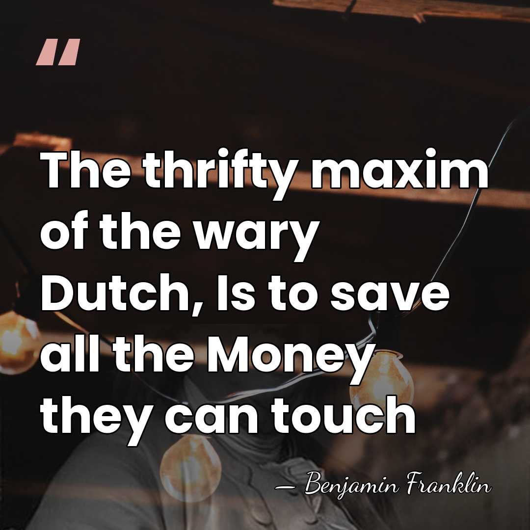 The thrifty maxim of the wary Dutch, Is to save all the&hellip; - Benjamin Franklin