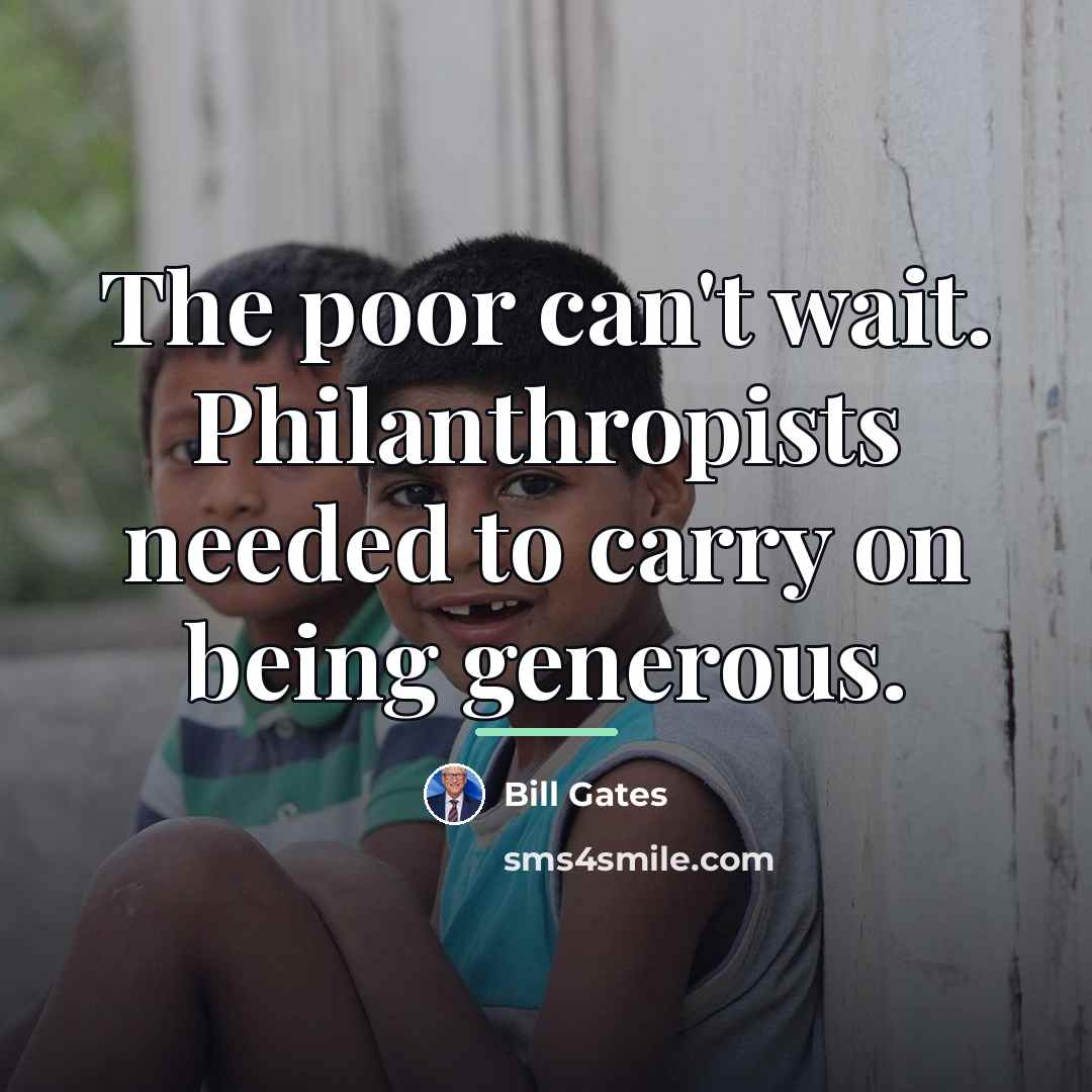 “The poor can't wait. Philanthropists needed to carry on being…” quote by Bill Gates