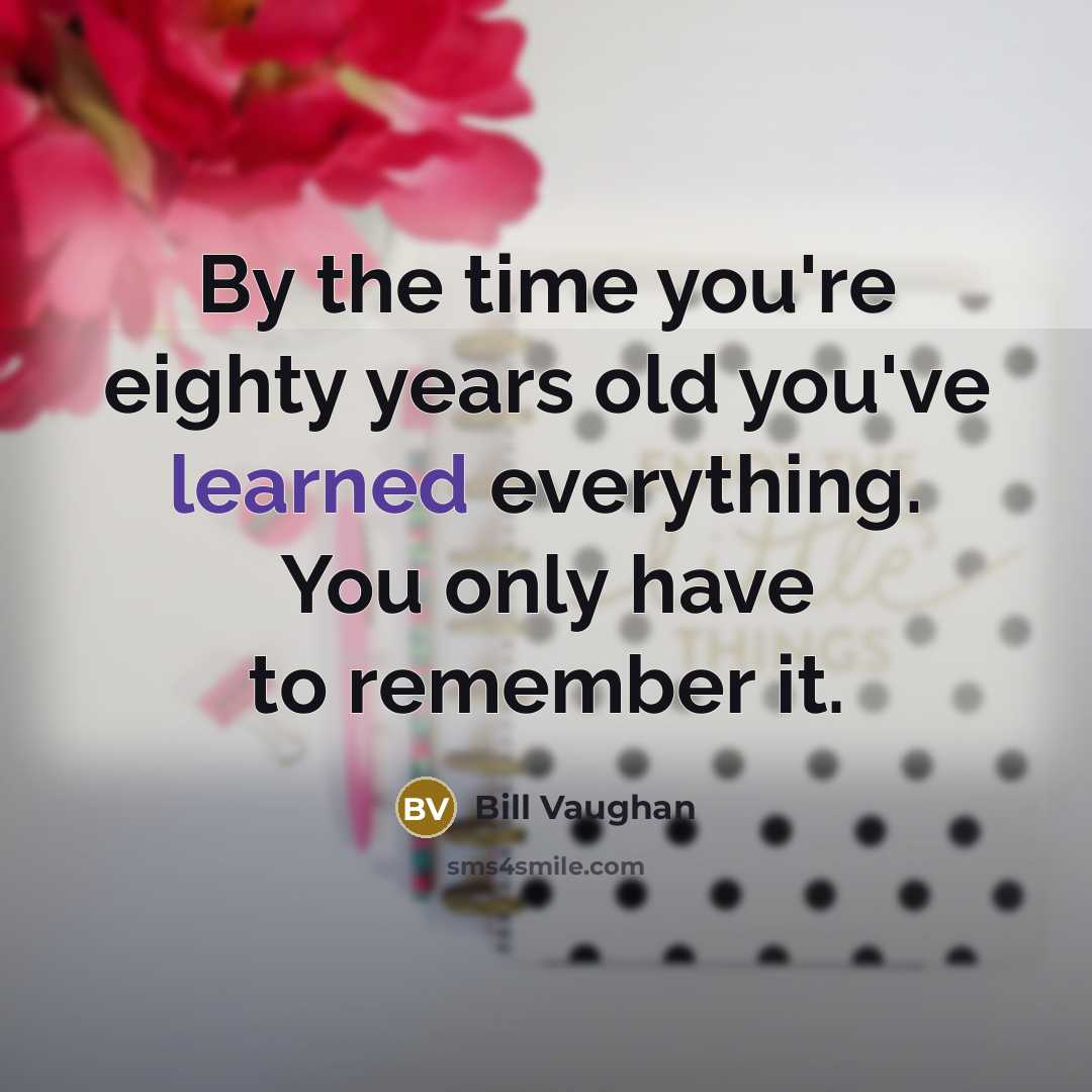 “By the time you're eighty years old you've learned everything.…” quote by Bill Vaughan