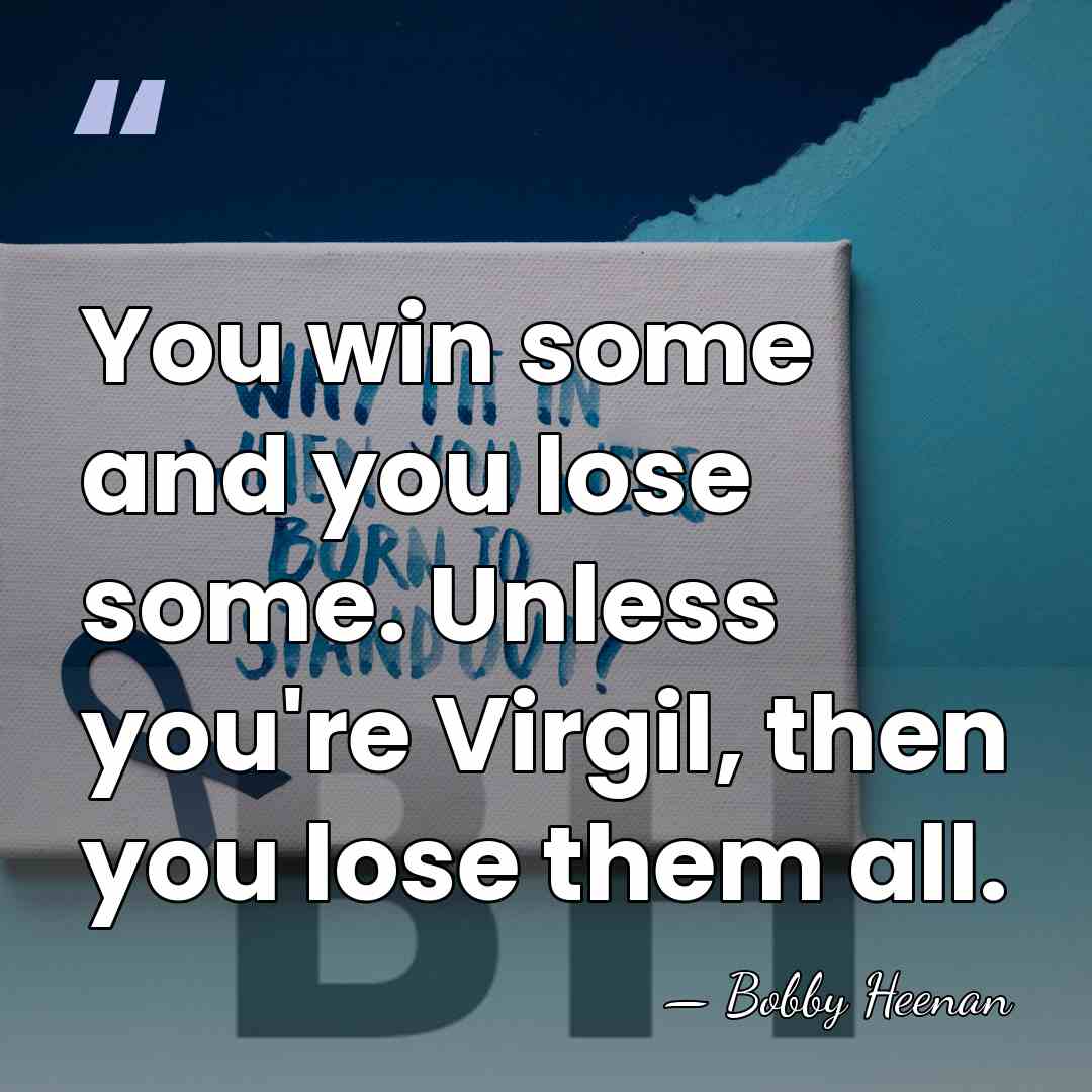 You win some and you lose some. Unless you're Virgil, then you&hellip; - Bobby Heenan